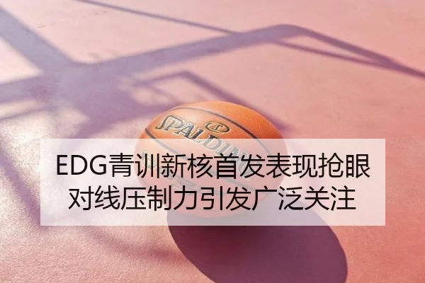 EDG青训新核首发表现抢眼 对线压制力引发广泛关注