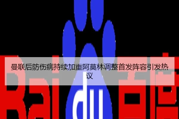 曼联后防伤病持续加重阿莫林调整首发阵容引发热议
