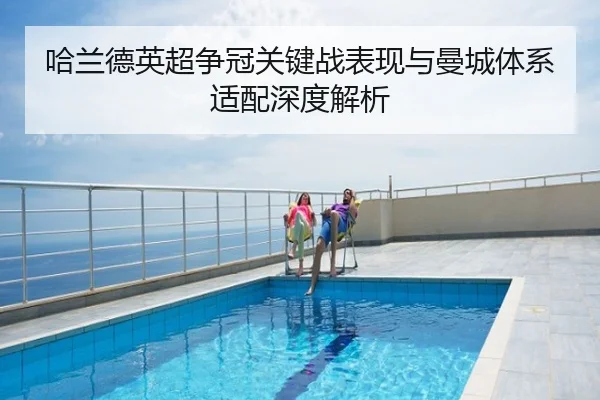 哈兰德英超争冠关键战表现与曼城体系适配深度解析